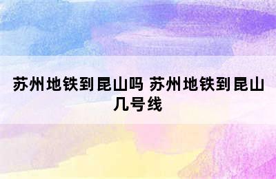 苏州地铁到昆山吗 苏州地铁到昆山几号线